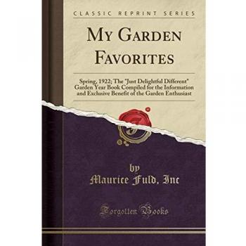 My Garden Favorites: Spring, 1922; The Just Delightful Different Garden Year Book Compiled for the Information and Exclusive Benefit of the Garden Enthusiast