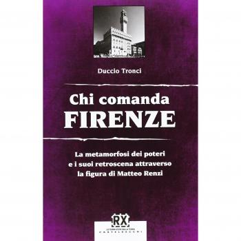 Chi comanda Firenze. La metamorfosi dei poteri e i suoi retroscena attraverso la figura di Matteo Renzi