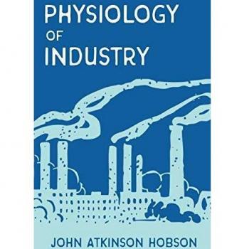 The Physiology of Industry: Being an Exposure of Certain Fallacies in Existing Theories of Economics