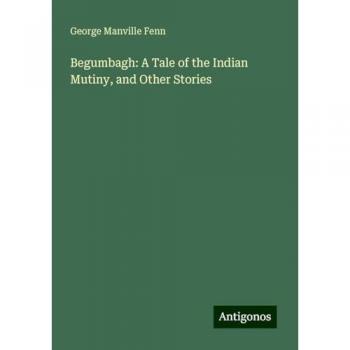 Begumbagh: A Tale of the Indian Mutiny, and Other Stories
