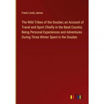 James, Frank Linsly: The Wild Tribes of the Soudan; an Account of Travel and Sport Chiefly in the Basé Country. Being Personal Experiences and Adventures During Three Winter Spent in the Soudan