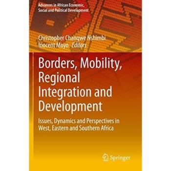 Borders, Mobility, Regional Integration and Development: Issues, Dynamics and Perspectives in West, Eastern and Southern Africa (Advances in African Economic, Social and Political Development)