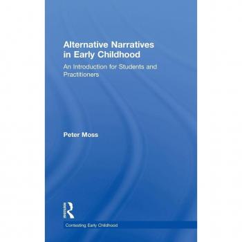 Alternative Narratives in Early Childhood: An Introduction for Students and Practitioners (Contesting Early Childhood)