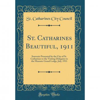 St. Catharines Beautiful, 1911: Souvenir Presented by the City of St. Catharines to the Visiting Delegates to the Masonic Grand Lodge, July, 1911