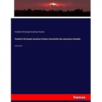 Friedrich Christoph Jonathan Fischers Geschichte des deutschen Handels: Dritter Band