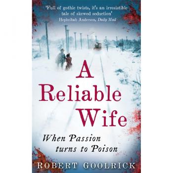Robert Goolrick A Reliable Wife: When Passion Turns To Poison