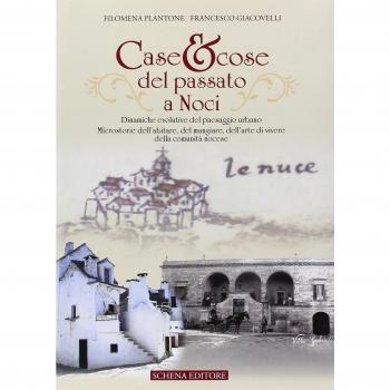 Case & cose del passato a Noci. Dinamiche evolutive del paesaggio urbano. Microstorie dell'abitare, del mangiare, dell'arte di vivere della comunità nocese