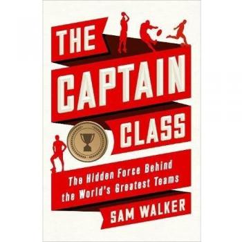 The Captain Class: The Hidden Force Behind the World's Greates... by Walker, Sam