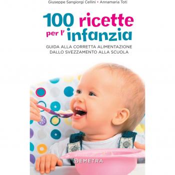 100 ricette per l'infanzia. Guida alla corretta alimentazione dallo svezzamento alla scuola