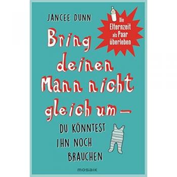 Bring deinen Mann nicht gleich um, du könntest ihn noch brauchen: Die Elternzeit als Paar überleben