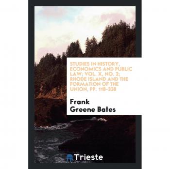 Studies in History, Economics and Public Law; Vol. X, No. 2; Rhode Island and the formation of the Union, pp. 118-338