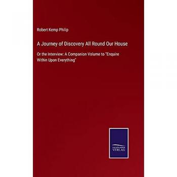 A Journey of Discovery All Round Our House: Or the Interview: A Companion Volume to Enquire Within Upon Everything
