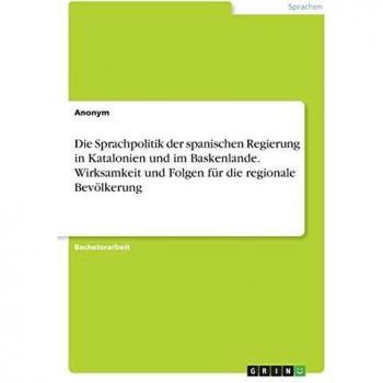 Die Sprachpolitik der spanischen Regierung in Katalonien und im Baskenlande. Wirksamkeit und Folgen für die regionale Bevölkerung