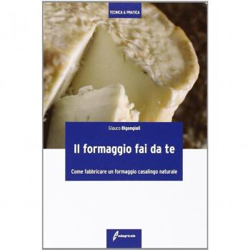 Il formaggio fai da te. Come fabbricare un formaggio casalingo naturale. Ediz. illustrata
