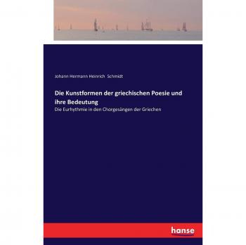 Die Kunstformen der griechischen Poesie und ihre Bedeutung: Die Eurhythmie in den Chorgesängen der Griechen