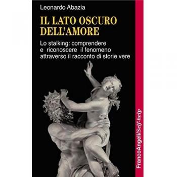 Il lato oscuro dell'amore. Lo stalking: comprendere e riconoscere il fenomeno attraverso il racconto di storie vere