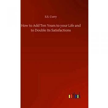 How to Add Ten Years to your Life and to Double Its Satisfactions