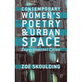 Contemporary Women's Poetry and Urban Space: Experimental Cities Zoe Skoulding