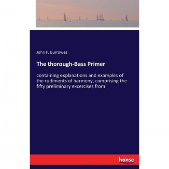 The thorough-Bass Primer: containing explanations and examples of the rudiments of harmony, comprising the fifty preliminary excercises from