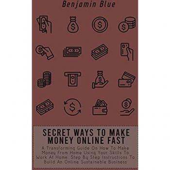 SECRET WAYS TO MAKE MONEY ONLINE FAST: A Transforming Guide On How To Make Money From Home Using Your Skills To Work At Home. Step By Step Instructions To Build An Online Sustainable Business