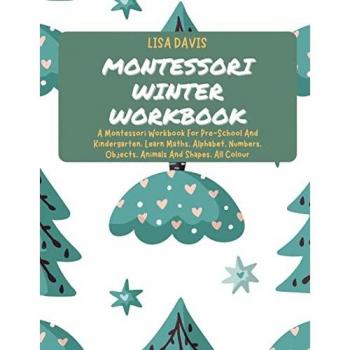 Montessori Winter Workbook: A Montessori Workbook For Pre-School And Kindergarten. Learn Maths, Alphabet, Numbers, Objects, Animals And Shapes. All Colour