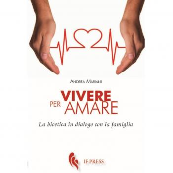 Vivere per amare. Bioetica in dialogo con la famiglia