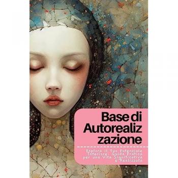 Base di Autorealizzazione: Esplora il Tuo Potenziale Interiore: Guida Pratica per una Vita Significativa e Realizzata