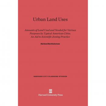 Urban Land Uses: Amounts of Land Used and Needed for Various Purposes by Typical American Cities. An Aid to Scientific Zoning Practice