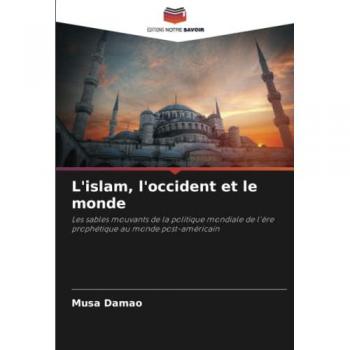 L'islam, l'occident et le monde: Les sables mouvants de la politique mondiale de l'ère prophétique au monde post-américain