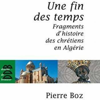 Une fin des temps: Fragments d'histoire des chrétiens en Algérie