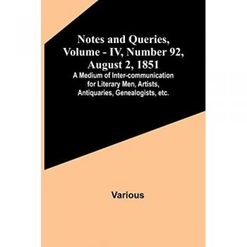 Various: Notes and Queries, Vol. IV, Number 92, August 2, 1851 ; A Medium of Inter-communication for Literary Men, Artists, Antiquaries, Genealogists, etc.