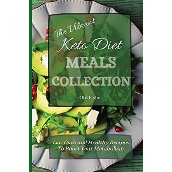 The Vibrant Keto Diet Meals Collection: Low Carb and Healthy Recipes To Boost Your Metabolism