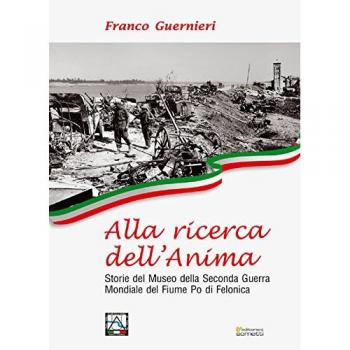 Alla ricerca dell'anima. Storie del Museo della Seconda Guerra Mondiale del fiume Po di Felonica
