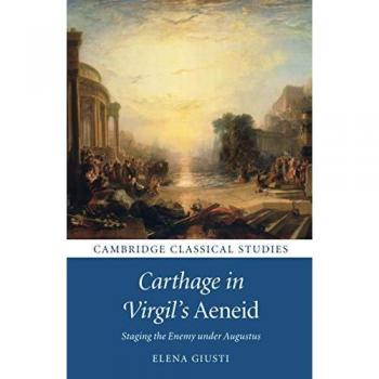 Carthage in Virgil's Aeneid: Staging the Enemy Under Augustus (Cambridge Classical Studies)