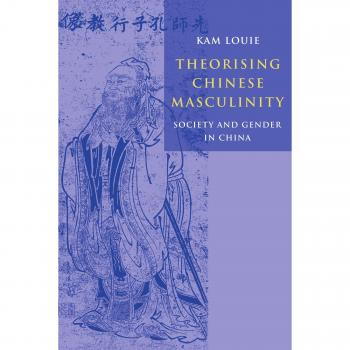 Theorising Chinese Masculinity : Society and Gender in China, by Kam Louie