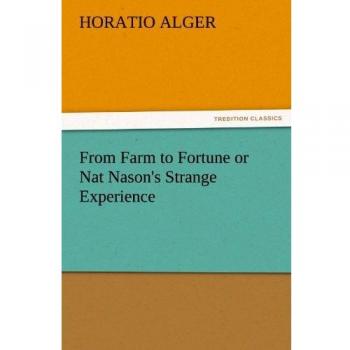 From Farm to Fortune or Nat Nason's Strange Experience (TREDITION CLASSICS)