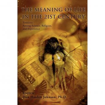 The Meaning of Life in the 21st Century: Tensions Among Science, Religion, and Experience