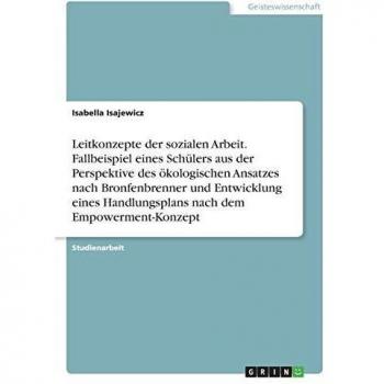 Leitkonzepte der sozialen Arbeit. Fallbeispiel eines Schülers aus der Perspektive des ökologischen Ansatzes nach Bronfenbrenner und Entwicklung eines Handlungsplans nach dem Empowerment-Konzept