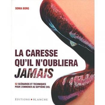 La caresse qu'il n'oubliera jamais : 52 positions et techniques pour l'emmener au septième ciel