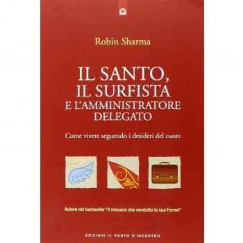Il santo, il surfista e l'amministratore delegato. Come vivere seguendo i desideri del cuore