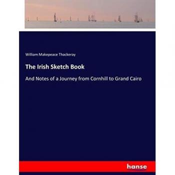 The Irish Sketch Book: And Notes of a Journey from Cornhill to Grand Cairo