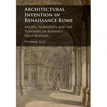 Architectural Invention in Renaissance Rome: Artists, Humanists, and the Planning of Raphael's Villa Madama