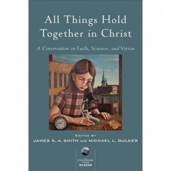All Things Hold Together in Christ A Conversation on Faith Science and Virtue by Michael L. Gulker