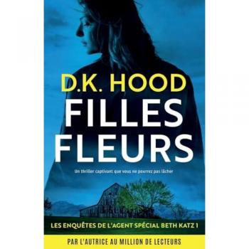 D.K. Hood Filles Fleurs: Un Thriller Captivant Que Vous Ne Pourrez Pas Lâcher (Les Enquêtes De L'Agent Spécial Beth Katz, Band 1)