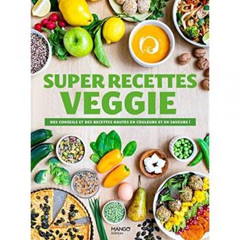 Super recettes veggie: Des conseils et des recettes hautes en couleur et en saveur !