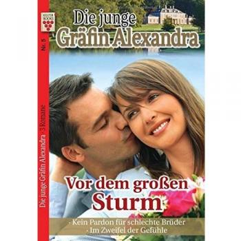 Die junge Gräfin Alexandra Nr. 5: Vor dem großen Sturm / Kein Pardon für schlechte Brüder / Im Zweifel der Gefühle: Ein Kelter Books Adelsroman