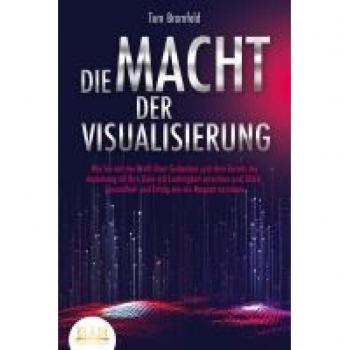 DIE MACHT DER VISUALISIERUNG: Wie Sie mit der Kraft Ihrer Gedanken und dem Gesetz der Anziehung all Ihre Ziele mit Leichtigkeit erreichen und Glück, Gesundheit und Erfolg wie ein Magnet anziehen