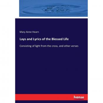 Lays and Lyrics of the Blessed Life: Consisting of light from the cross, and other verses