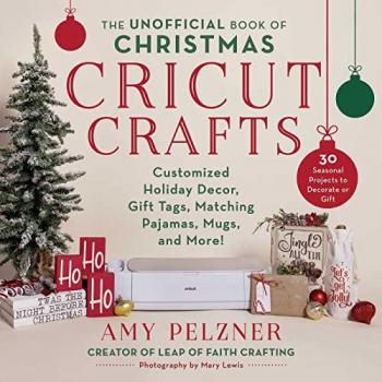 The Unofficial Book of Christmas Cricut Crafts by Amy Pelzner