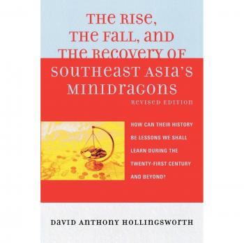 The Rise, the Fall, and the Recovery of Southeast Asia's Minidragons: How Can Their History Be Lessons We Shall Learn during the Twenty-first Century ... the Twenty-first Century and Beyond?, Revised